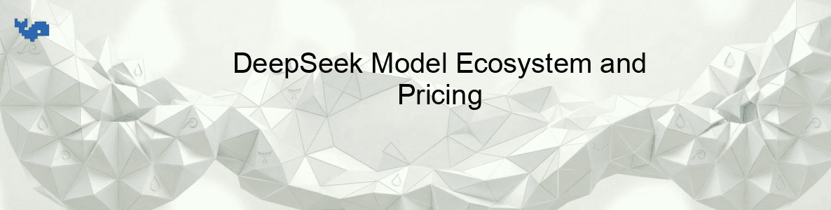 DeepSeek Model Ecosystem and Pricing DeepSeek Model Ecosystem and Pricing